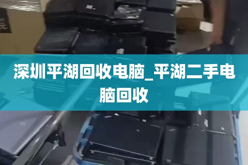 深圳平湖回收电脑_平湖二手电脑回收