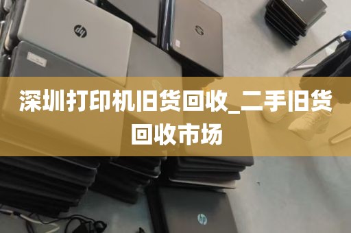 深圳打印机旧货回收_二手旧货回收市场