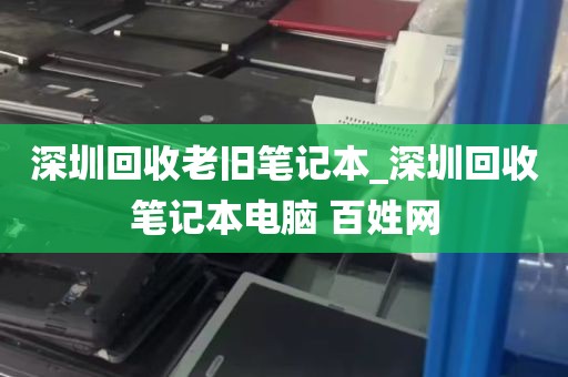 深圳回收老旧笔记本_深圳回收笔记本电脑 百姓网