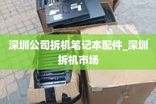 深圳公司拆机笔记本配件_深圳拆机市场