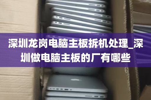 深圳龙岗电脑主板拆机处理_深圳做电脑主板的厂有哪些