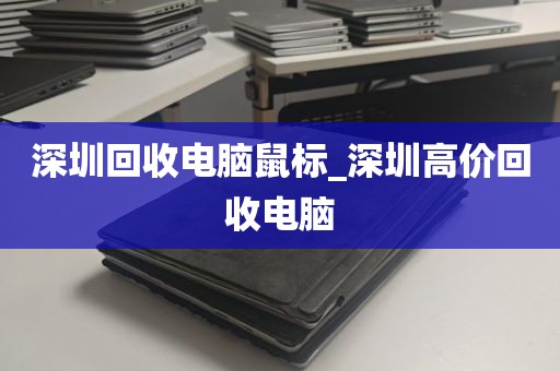 深圳回收电脑鼠标_深圳高价回收电脑