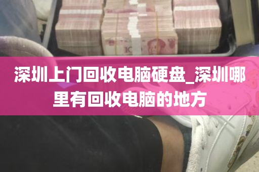 深圳上门回收电脑硬盘_深圳哪里有回收电脑的地方