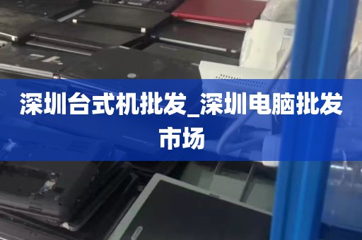 深圳台式机批发_深圳电脑批发市场