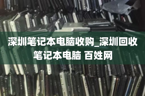 深圳笔记本电脑收购_深圳回收笔记本电脑 百姓网