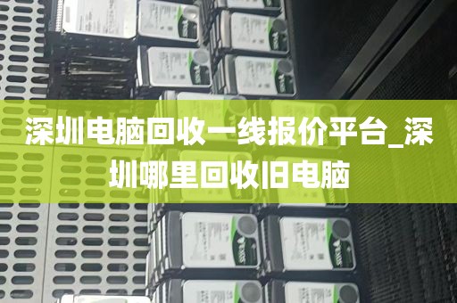 深圳电脑回收一线报价平台_深圳哪里回收旧电脑