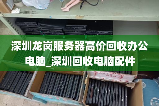 深圳龙岗服务器高价回收办公电脑_深圳回收电脑配件