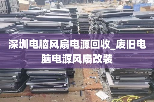深圳电脑风扇电源回收_废旧电脑电源风扇改装