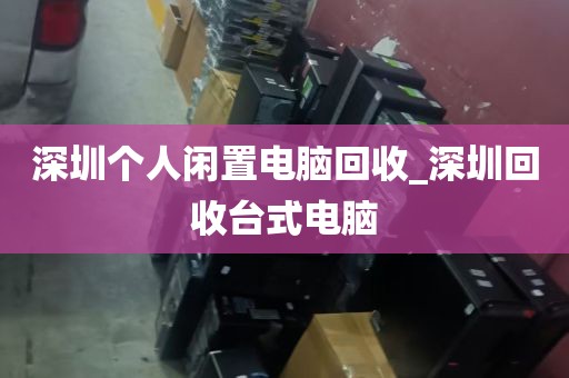 深圳个人闲置电脑回收_深圳回收台式电脑