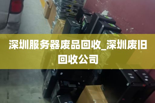 深圳服务器废品回收_深圳废旧回收公司