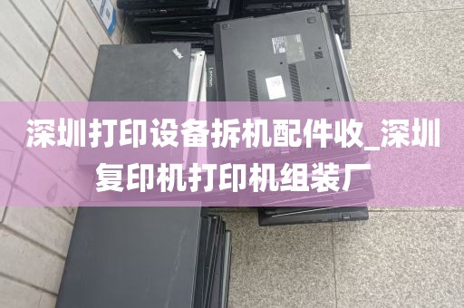 深圳打印设备拆机配件收_深圳复印机打印机组装厂