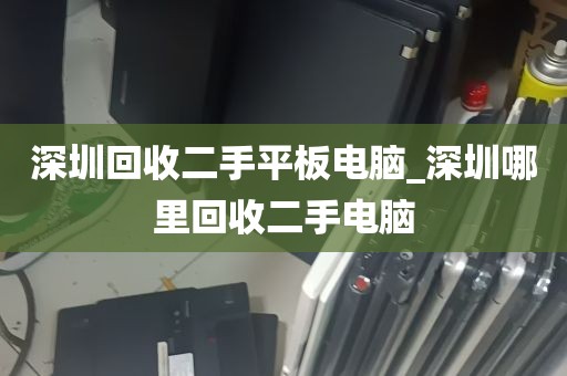 深圳回收二手平板电脑_深圳哪里回收二手电脑