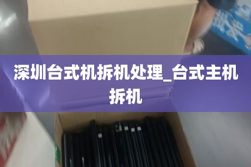 深圳台式机拆机处理_台式主机拆机