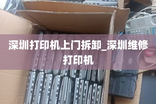 深圳打印机上门拆卸_深圳维修打印机