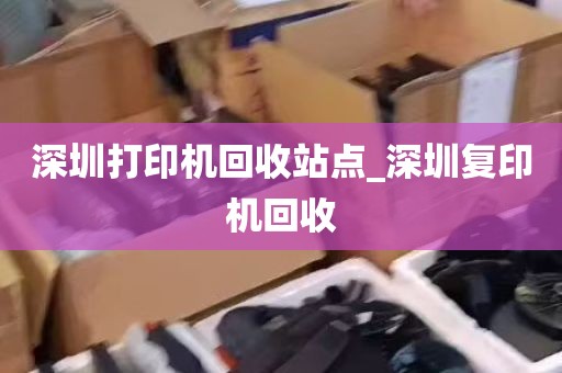 深圳打印机回收站点_深圳复印机回收
