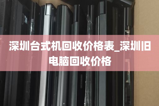深圳台式机回收价格表_深圳旧电脑回收价格