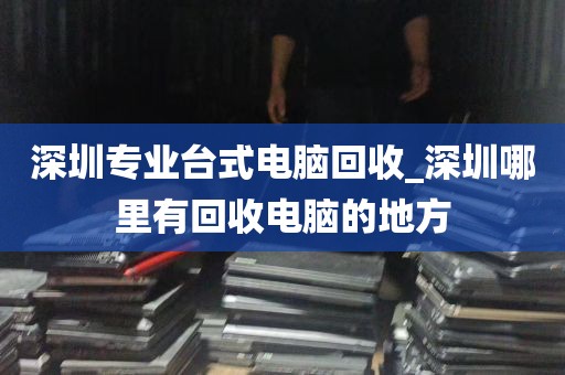 深圳专业台式电脑回收_深圳哪里有回收电脑的地方