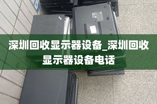 深圳回收显示器设备_深圳回收显示器设备电话