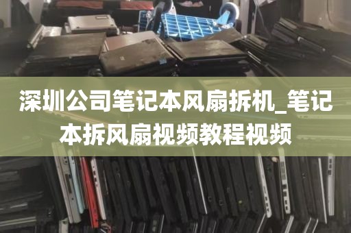 深圳公司笔记本风扇拆机_笔记本拆风扇视频教程视频