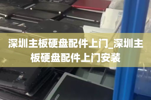 深圳主板硬盘配件上门_深圳主板硬盘配件上门安装