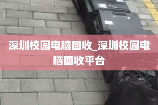 深圳校园电脑回收_深圳校园电脑回收平台