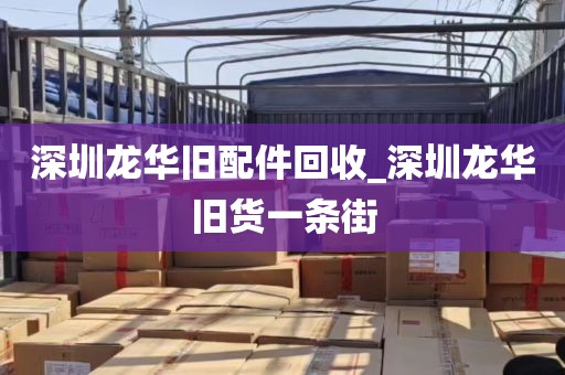 深圳龙华旧配件回收_深圳龙华旧货一条街