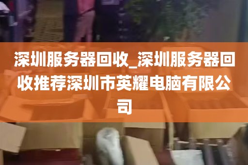 深圳服务器回收_深圳服务器回收推荐深圳市英耀电脑有限公司