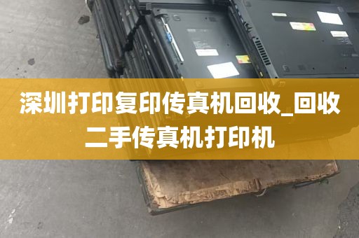 深圳打印复印传真机回收_回收二手传真机打印机