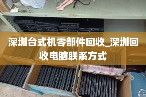 深圳台式机零部件回收_深圳回收电脑联系方式