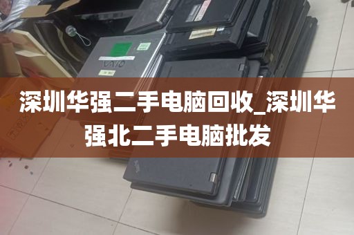 深圳华强二手电脑回收_深圳华强北二手电脑批发