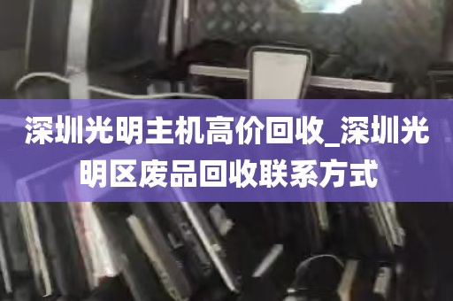 深圳光明主机高价回收_深圳光明区废品回收联系方式