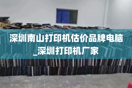 深圳南山打印机估价品牌电脑_深圳打印机厂家