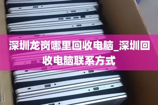 深圳龙岗哪里回收电脑_深圳回收电脑联系方式