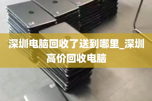 深圳电脑回收了送到哪里_深圳高价回收电脑