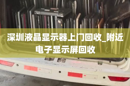 深圳液晶显示器上门回收_附近电子显示屏回收