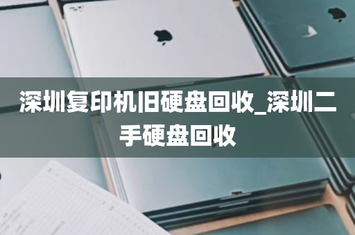 深圳复印机旧硬盘回收_深圳二手硬盘回收