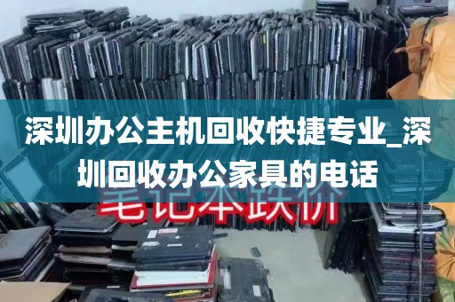 深圳办公主机回收快捷专业_深圳回收办公家具的电话