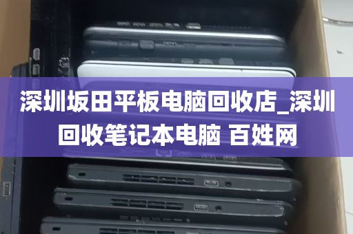 深圳坂田平板电脑回收店_深圳回收笔记本电脑 百姓网