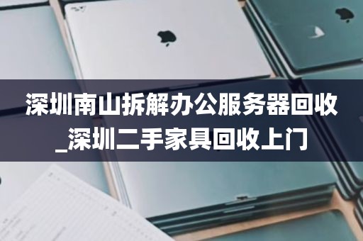 深圳南山拆解办公服务器回收_深圳二手家具回收上门