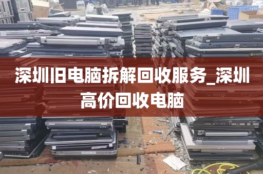 深圳旧电脑拆解回收服务_深圳高价回收电脑