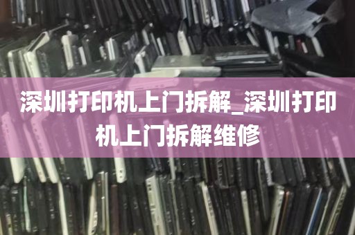 深圳打印机上门拆解_深圳打印机上门拆解维修