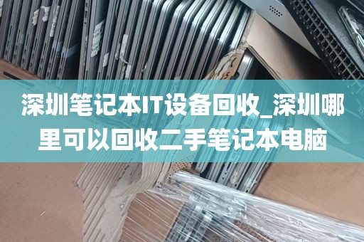 深圳笔记本IT设备回收_深圳哪里可以回收二手笔记本电脑