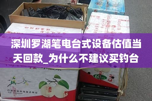 深圳罗湖笔电台式设备估值当天回款_为什么不建议买钓台