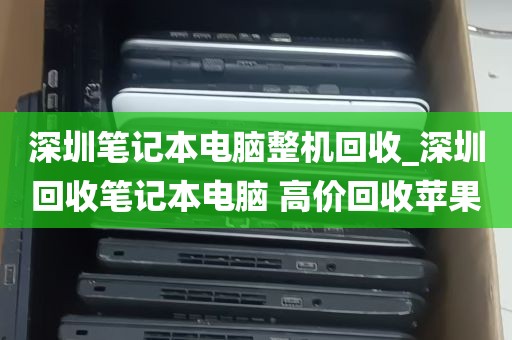 深圳笔记本电脑整机回收_深圳回收笔记本电脑 高价回收苹果