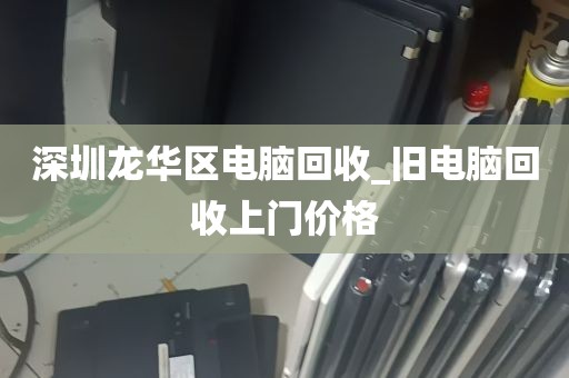 深圳龙华区电脑回收_旧电脑回收上门价格