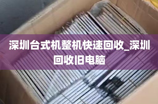 深圳台式机整机快速回收_深圳回收旧电脑