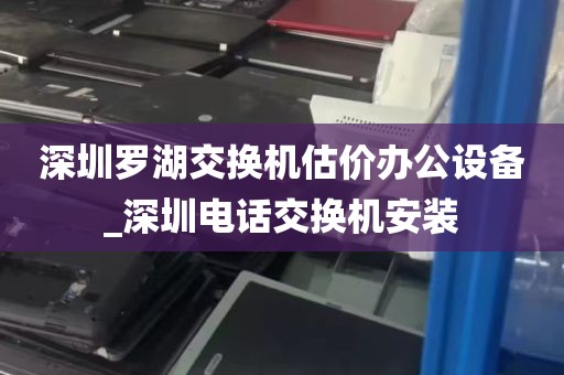 深圳罗湖交换机估价办公设备_深圳电话交换机安装