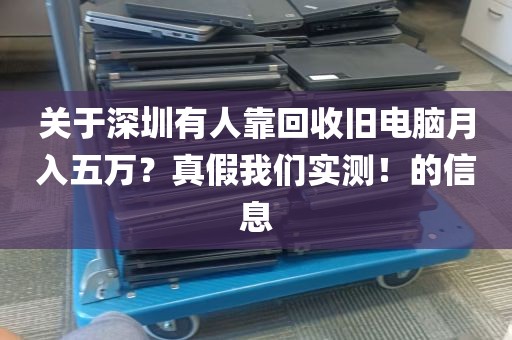关于深圳有人靠回收旧电脑月入五万？真假我们实测！的信息