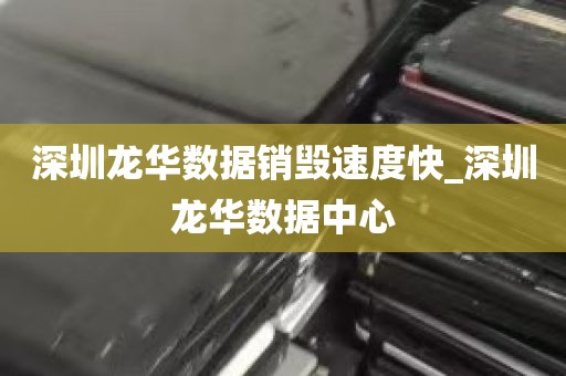 深圳龙华数据销毁速度快_深圳龙华数据中心