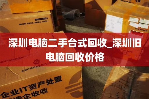 深圳电脑二手台式回收_深圳旧电脑回收价格